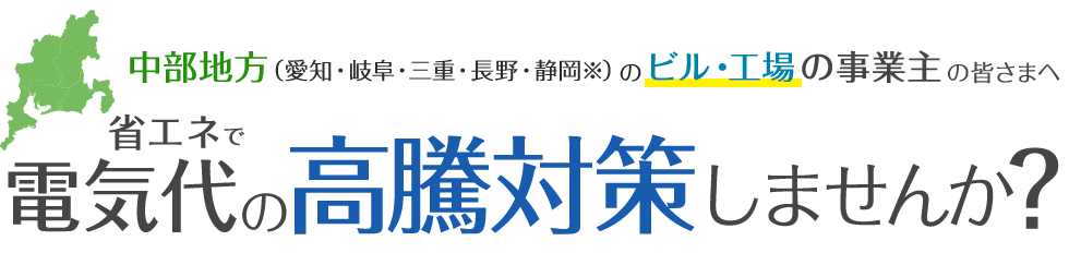 中部地方(愛知・岐阜・三重・長野・静岡※)のビル・工場の事業主の皆さまへ|省エネで電気代の高騰対策しませんか?